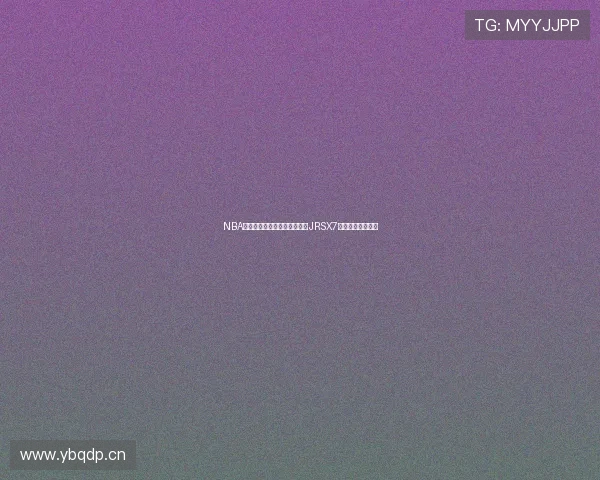 NBA直播吧最新高清观看入口推荐JRSX7官芳完整链接解析